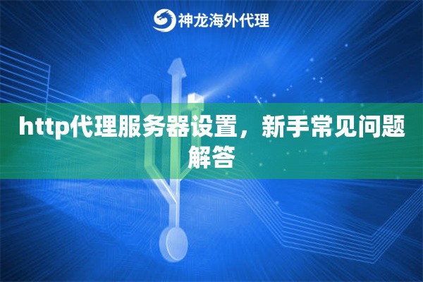 http代理服务器设置，新手常见问题解答