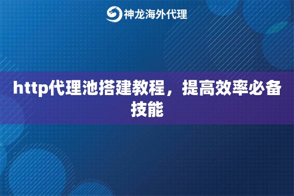 http代理池搭建教程，提高效率必备技能