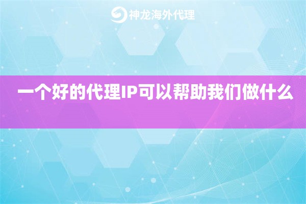  一个好的代理IP可以帮助我们做什么 