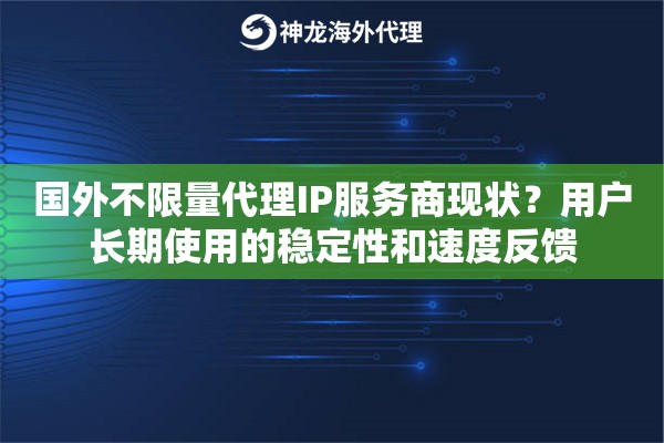 国外不限量代理IP服务商现状？用户长期使用的稳定性和速度反馈