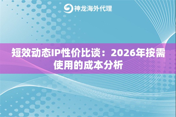 短效动态IP性价比谈：2026年按需使用的成本分析