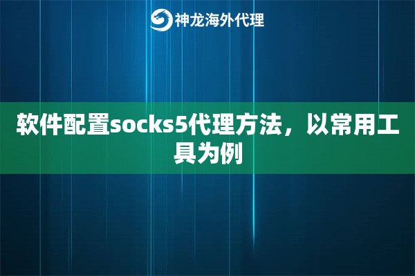 软件配置socks5代理方法，以常用工具为例