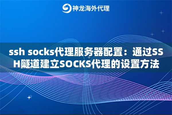 ssh socks代理服务器配置：通过SSH隧道建立SOCKS代理的设置方法
