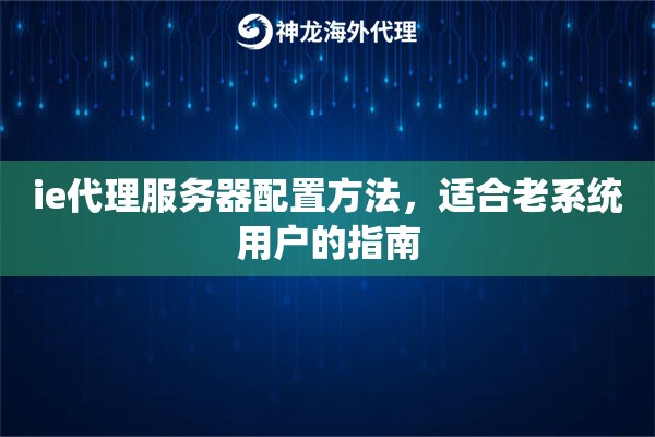 ie代理服务器配置方法，适合老系统用户的指南