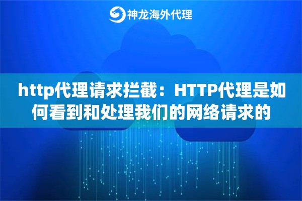 http代理请求拦截:HTTP代理是如何看到和处理我们的网络请求的 http代理请求拦截:HTTP代理是如何看到和处理我们的网络请求的