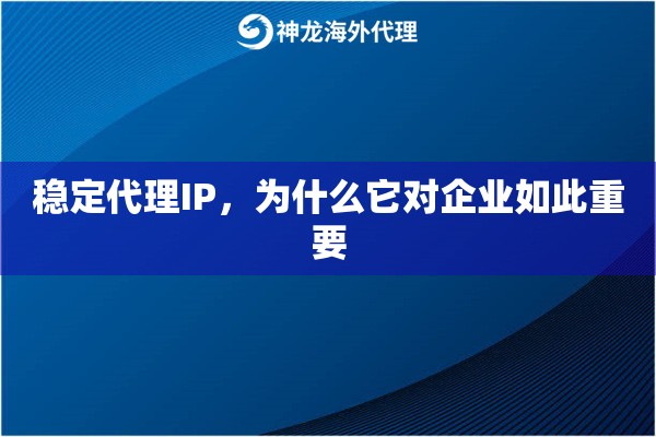 稳定代理IP,为什么它对企业如此重要 稳定代理IP,为什么它对企业如此重要