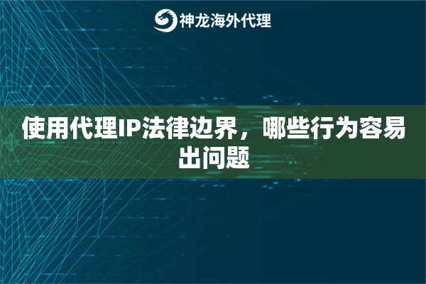 使用代理IP法律边界，哪些行为容易出问题