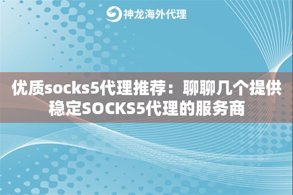 优质socks5代理推荐：聊聊几个提供稳定SOCKS5代理的服务商