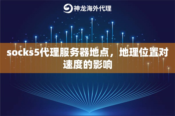 socks5代理服务器地点，地理位置对速度的影响