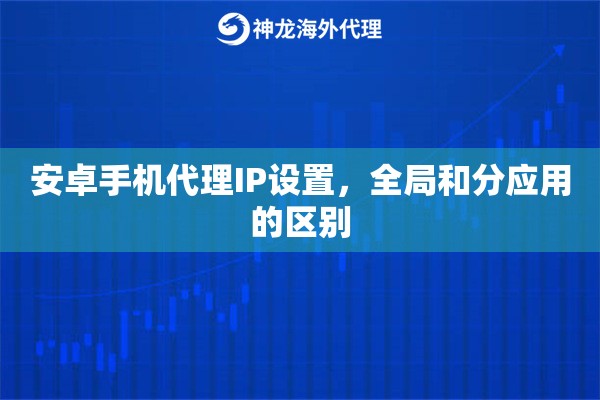 安卓手机代理IP设置，全局和分应用的区别