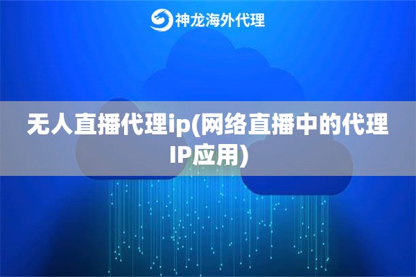 无人直播代理ip(网络直播中的代理IP应用)