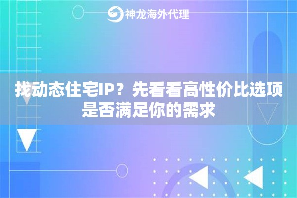 找动态住宅IP？先看看高性价比选项是否满足你的需求