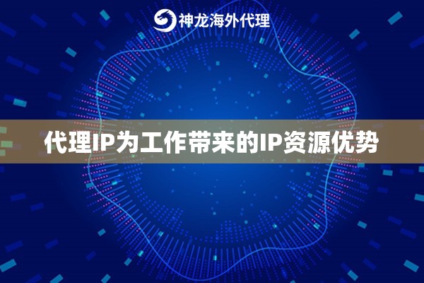代理IP为工作带来的IP资源优势