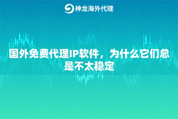 国外免费代理IP软件，为什么它们总是不太稳定