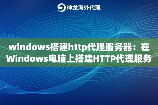 windows搭建http代理服务器：在Windows电脑上搭建HTTP代理服务