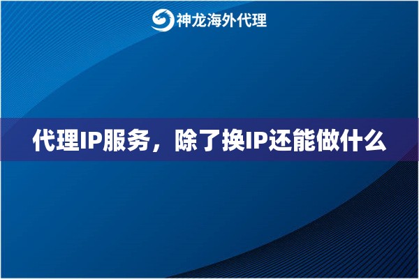 代理IP服务，除了换IP还能做什么