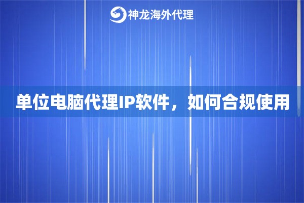 单位电脑代理IP软件，如何合规使用