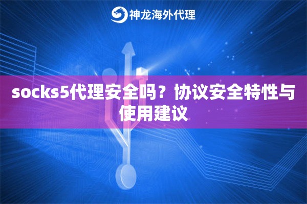 socks5代理安全吗？协议安全特性与使用建议