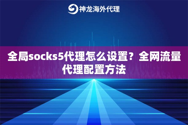 全局socks5代理怎么设置？全网流量代理配置方法