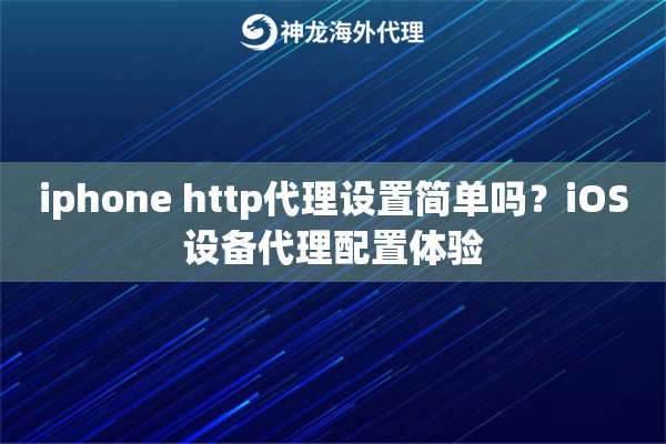 iphone http代理设置简单吗？iOS设备代理配置体验