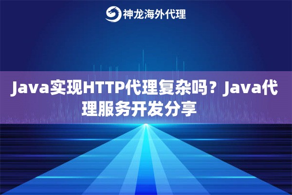 Java实现HTTP代理复杂吗？Java代理服务开发分享   