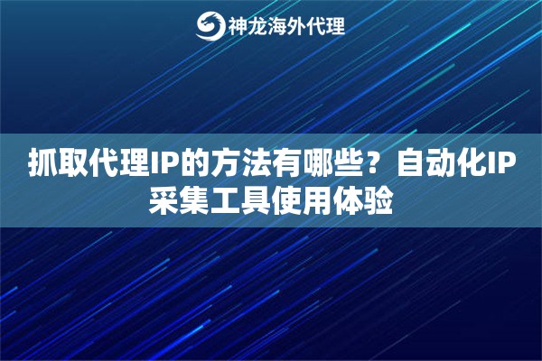 抓取代理IP的方法有哪些？自动化IP采集工具使用体验