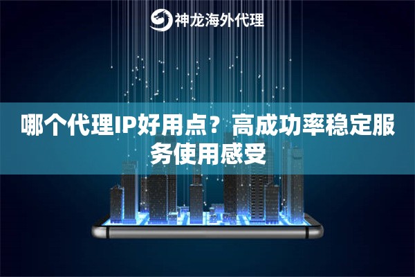 哪个代理IP好用点？高成功率稳定服务使用感受