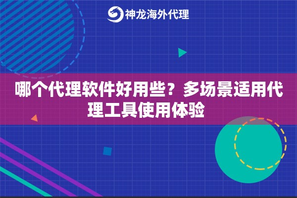 哪个代理软件好用些？多场景适用代理工具使用体验 