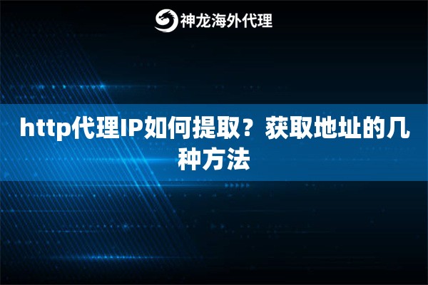 http代理IP如何提取？获取地址的几种方法
