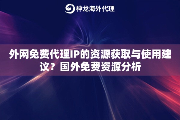 外网免费代理IP的资源获取与使用建议？国外免费资源分析