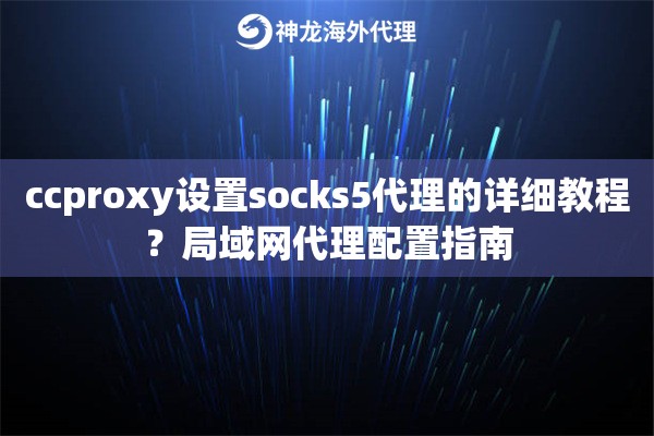 ccproxy设置socks5代理的详细教程？局域网代理配置指南