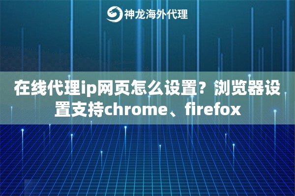 在线代理ip网页怎么设置？浏览器设置支持chrome、firefox