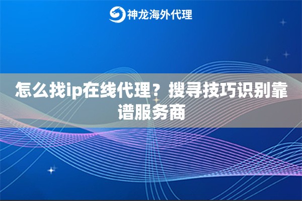 怎么找ip在线代理？搜寻技巧识别靠谱服务商