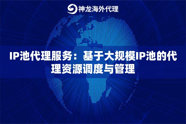 IP池代理服务：基于大规模IP池的代理资源调度与管理