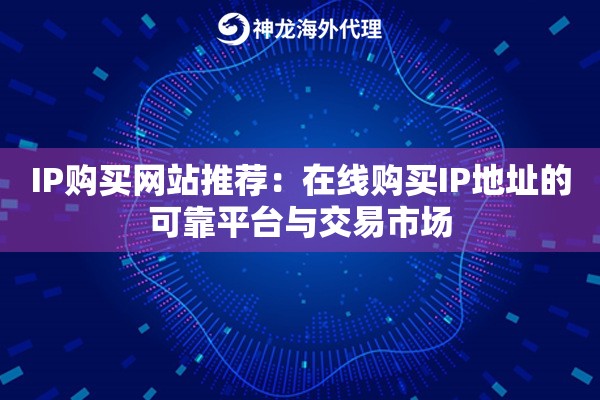 IP购买网站推荐：在线购买IP地址的可靠平台与交易市场