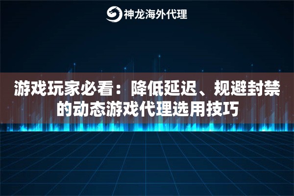 游戏玩家必看：降低延迟、规避封禁的动态游戏代理选用技巧