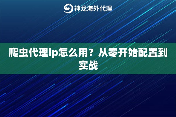 爬虫代理ip怎么用？从零开始配置到实战