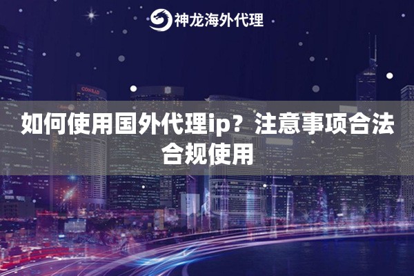 如何使用国外代理ip？注意事项合法合规使用