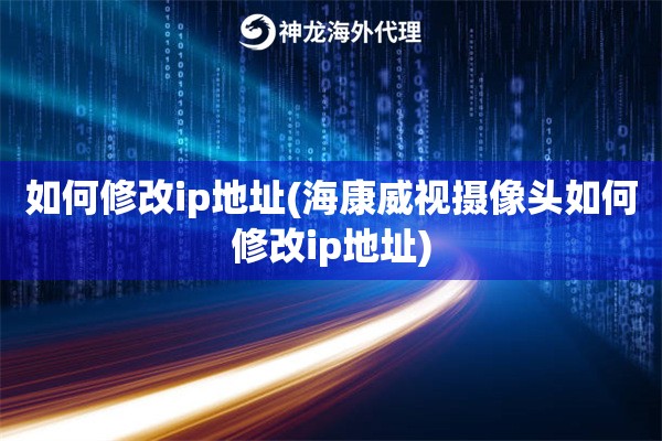 如何修改ip地址(海康威视摄像头如何修改ip地址)