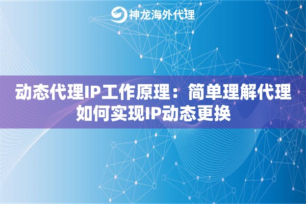 动态代理IP工作原理：简单理解代理如何实现IP动态更换