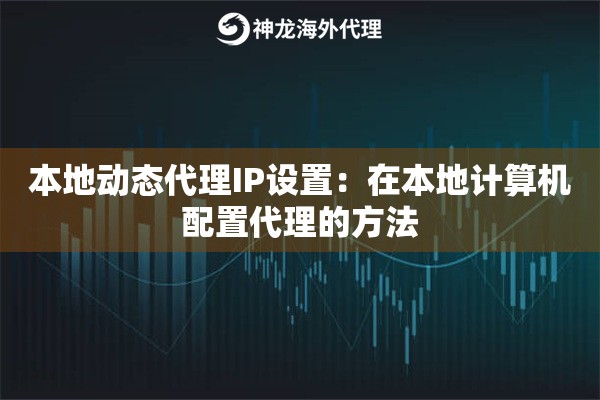 本地动态代理IP设置：在本地计算机配置代理的方法