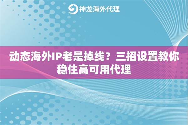 动态海外IP老是掉线？三招设置教你稳住高可用代理
