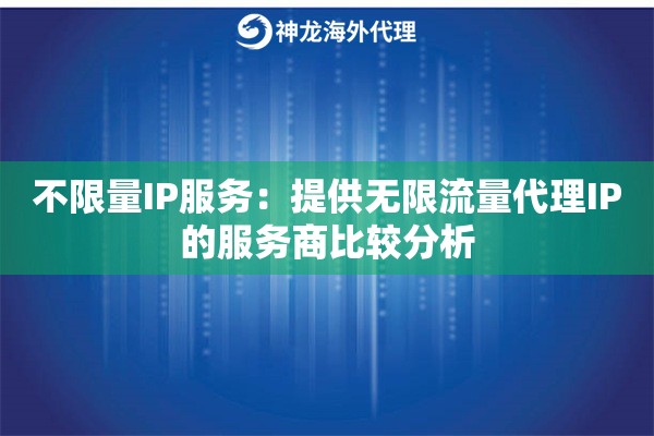 不限量IP服务：提供无限流量代理IP的服务商比较分析