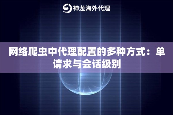 网络爬虫中代理配置的多种方式：单请求与会话级别