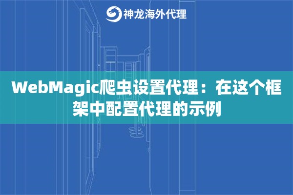 WebMagic爬虫设置代理：在这个框架中配置代理的示例