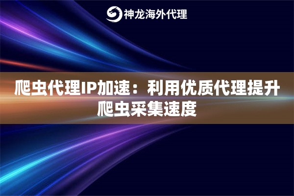 爬虫代理IP加速：利用优质代理提升爬虫采集速度