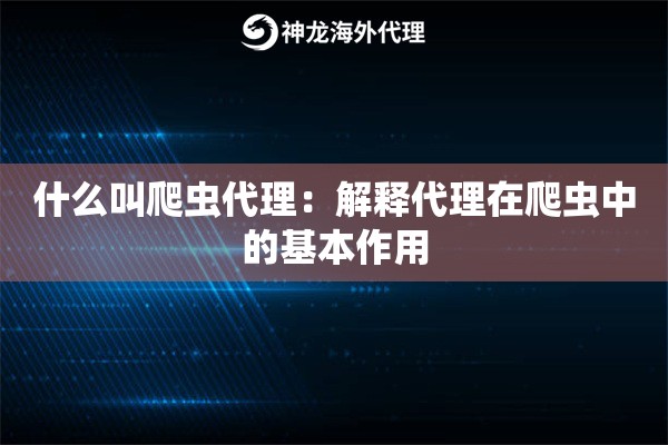 什么叫爬虫代理：解释代理在爬虫中的基本作用