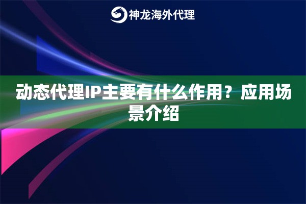动态代理IP主要有什么作用？应用场景介绍