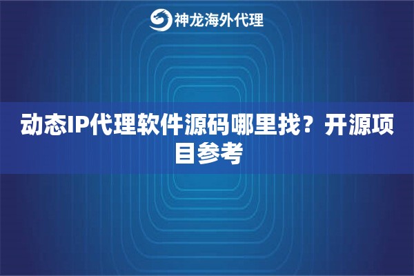动态IP代理软件源码哪里找？开源项目参考