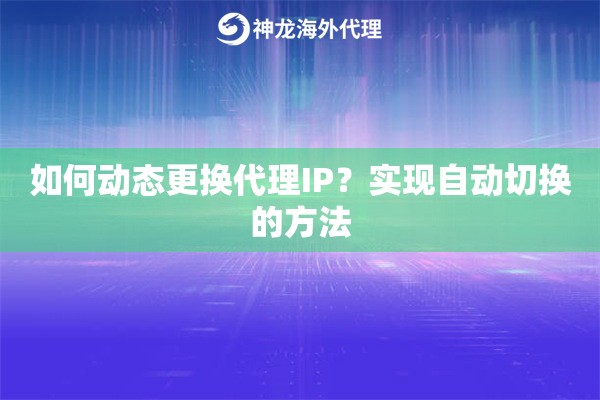 如何动态更换代理IP？实现自动切换的方法